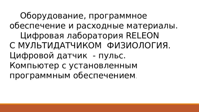  Оборудование, программное обеспечение и расходные материалы.  Цифровая лаборатория RELEON С МУЛЬТИДАТЧИКОМ ФИЗИОЛОГИЯ. Цифровой датчик - пульс. Компьютер с установленным программным обеспечением . 