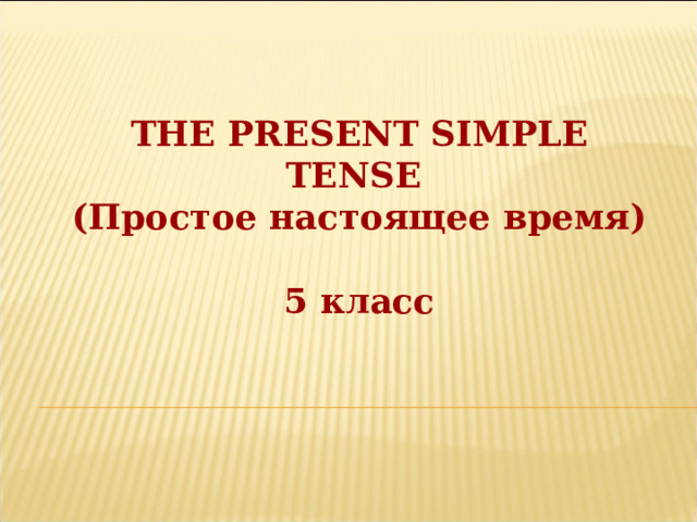THE PRESENT SIMPLE TENSE (Простое настоящее время)  5 класс 