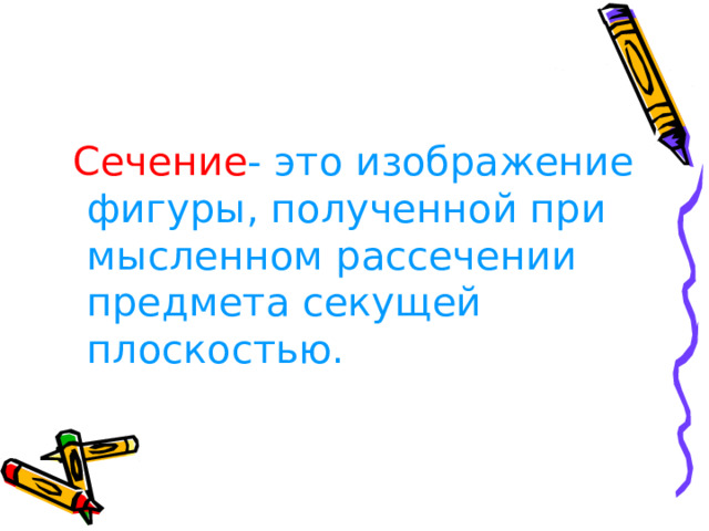  Сечение - это изображение  фигуры, полученной при мысленном рассечении предмета секущей плоскостью. 