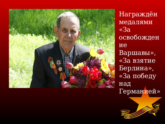 Награждён медалями «За освобождение Варшавы», «За взятие Берлина», «За победу над Германией» 