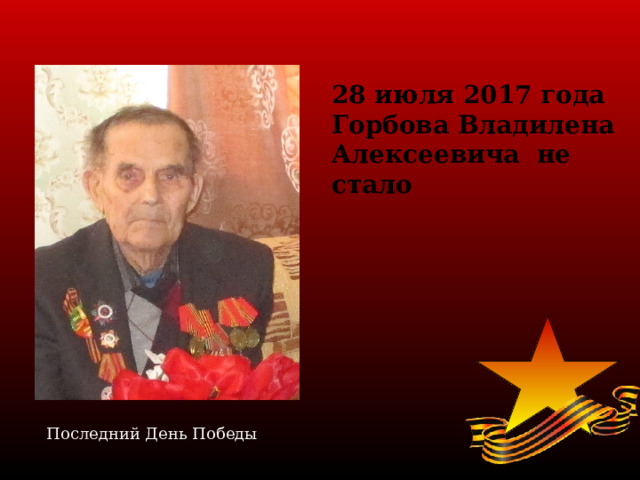 28 июля 2017 года Горбова Владилена Алексеевича не стало Последний День Победы 