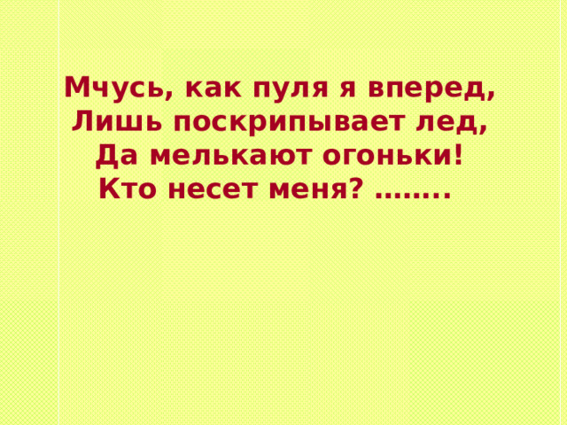Мчусь, как пуля я вперед, Лишь поскрипывает лед, Да мелькают огоньки! Кто несет меня? …….. 