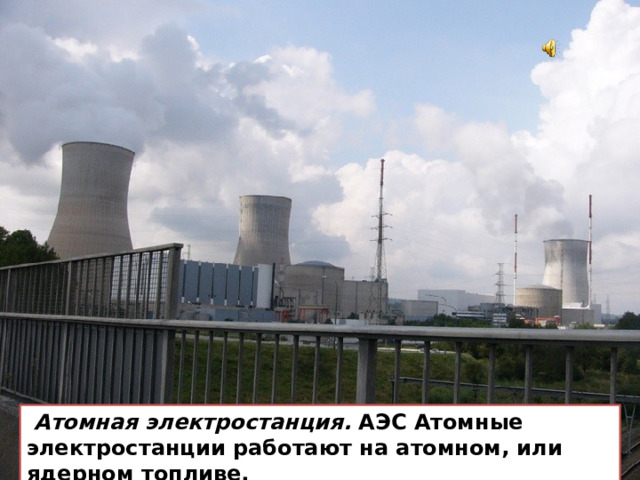  Атомная электростанция. АЭС Атомные электростанции работают на атомном, или ядерном топливе. 