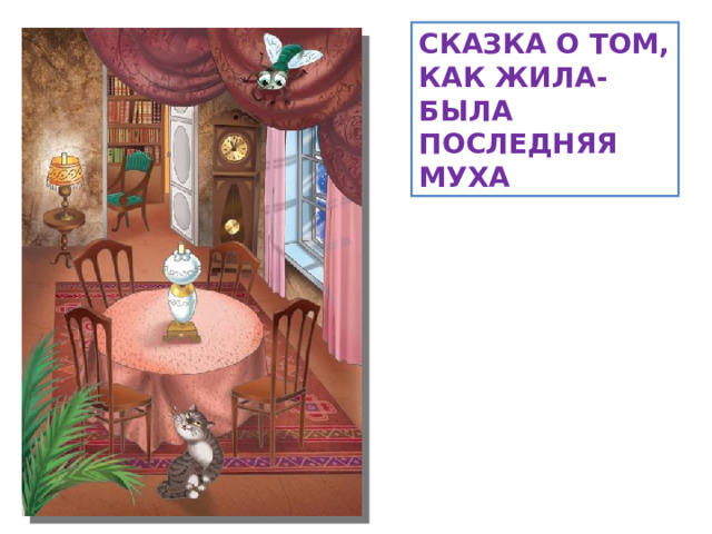 СКАЗКА О ТОМ,  КАК ЖИЛА-БЫЛА ПОСЛЕДНЯЯ МУХА  