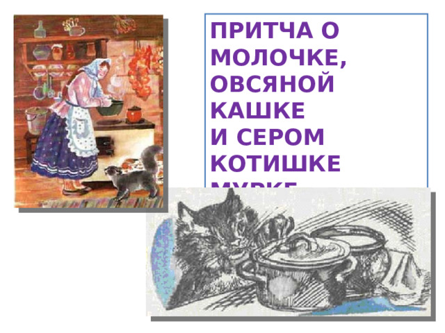 ПРИТЧА О МОЛОЧКЕ, ОВСЯНОЙ КАШКЕ И СЕРОМ КОТИШКЕ МУРКЕ 