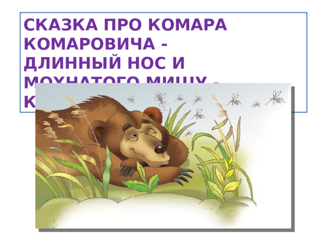 СКАЗКА ПРО КОМАРА КОМАРОВИЧА -  ДЛИННЫЙ НОС И МОХНАТОГО МИШУ -  КОРОТКИЙ ХВОСТ  