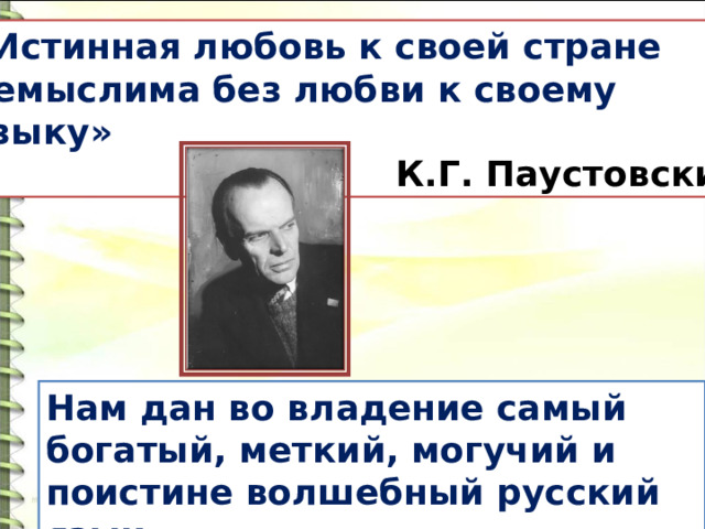 «Истинная любовь к своей стране немыслима без любви к своему языку»  К.Г. Паустовский Нам дан во владение самый богатый, меткий, могучий и поистине волшебный русский язык. 