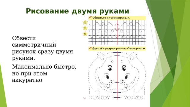 Рисование двумя руками Обвести симметричный рисунок сразу двумя руками. Максимально быстро, но при этом аккуратно 