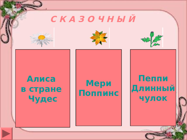 С К А З О Ч Н Ы Й Мери Поппинс Алиса в стране Чудес Пеппи Длинный чулок Памела Трэверс  Керролл Льюис Астрид  Линдгрен 