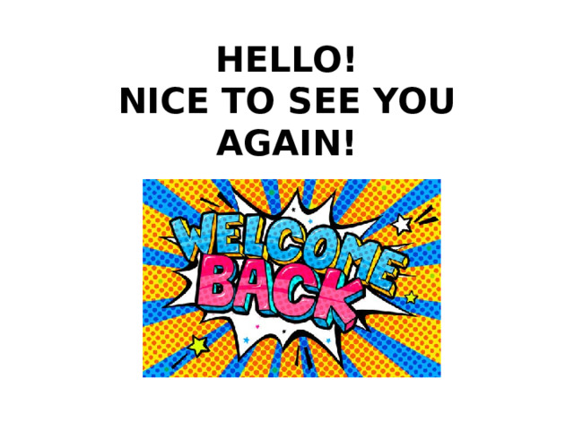 HELLO!  NICE TO SEE YOU AGAIN! 