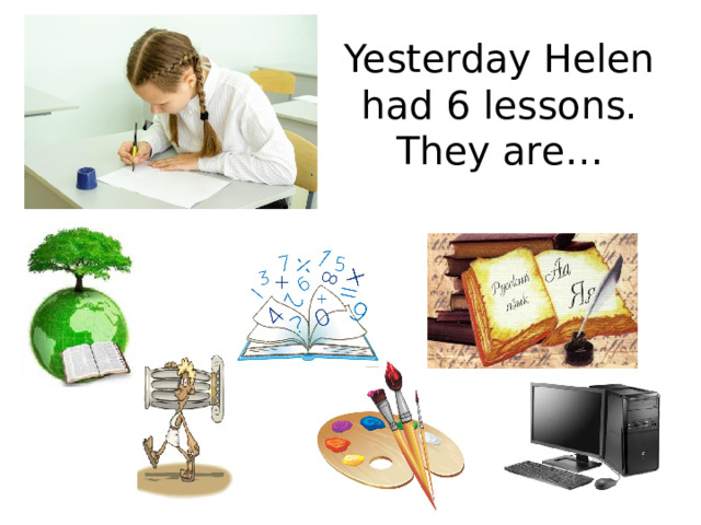 Yesterday Helen had 6 lessons. They are… 