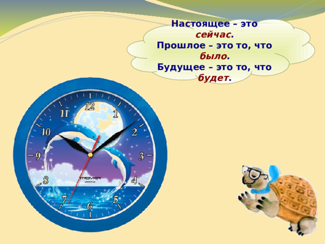  Настоящее – это  сейчас . Прошлое – это то, что было . Будущее – это то, что будет .   