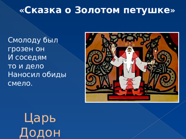 « Сказка о Золотом петушке » Смолоду был грозен он И соседям то и дело Наносил обиды смело.  Царь Додон 