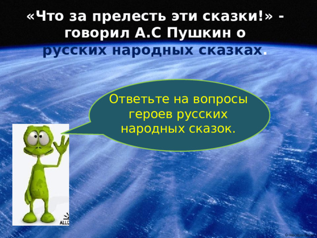 «Что за прелесть эти сказки!» - говорил А.С Пушкин о русских народных сказках . Ответьте на вопросы героев русских народных сказок. 