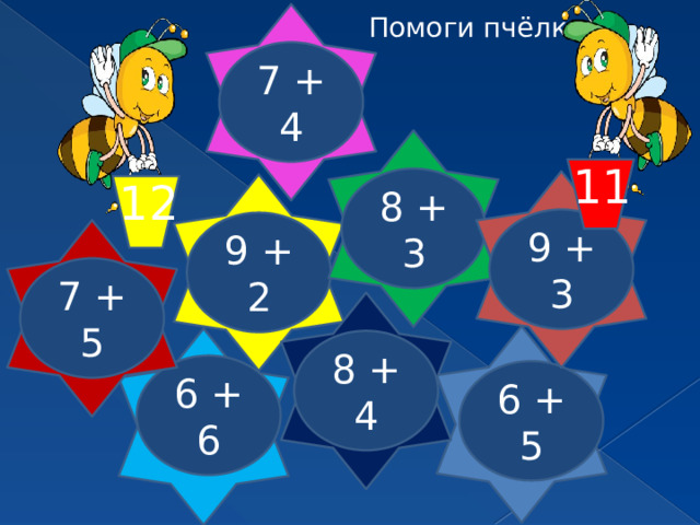 Помоги пчёлкам 7 + 4 11   8 + 3 12   9 + 3 9 + 2 7 + 5 8 + 4 6 + 6 6 + 5 