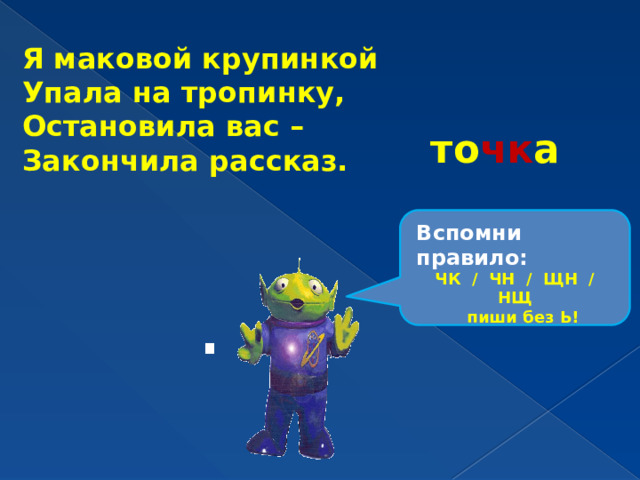 Я маковой крупинкой Упала на тропинку, Остановила вас – Закончила рассказ. то чк а Вспомни правило: ЧК / ЧН / ЩН / НЩ  пиши без Ь! . 