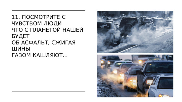 11. Посмотрите с чувством люди  Что с планетой нашей будет  Об асфальт, сжигая шины  Газом кашляют…   МОСКВА 2022  