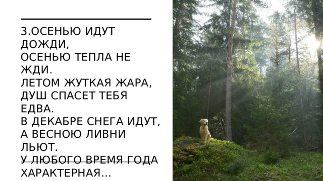 3.Осенью идут дожди,  Осенью тепла не жди.  Летом жуткая жара,  Душ спасет тебя едва.  В декабре снега идут,  А весною ливни льют.  У любого время года  Характерная…  