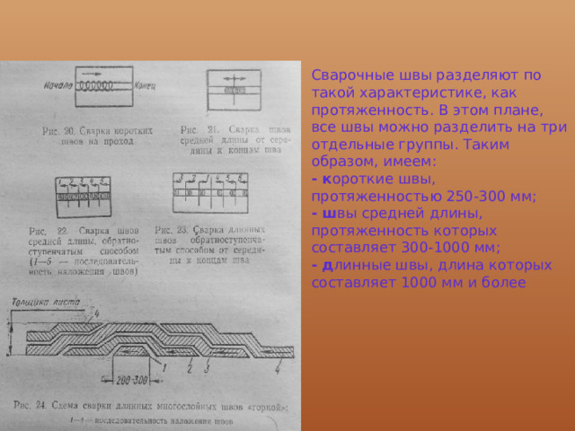 Сварочные швы разделяют по такой характеристике, как протяженность. В этом плане, все швы можно разделить на три отдельные группы. Таким образом, имеем: - к ороткие швы, протяженностью 250-300 мм; - ш вы средней длины, протяженность которых составляет 300-1000 мм; - д линные швы, длина которых составляет 1000 мм и более 