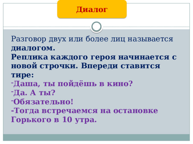 Диалог Разговор двух или более лиц называется диалогом. Реплика каждого героя начинается с новой строчки. Впереди ставится тире: Даша, ты пойдёшь в кино? Да. А ты? Обязательно! -Тогда встречаемся на остановке Горького в 10 утра.   