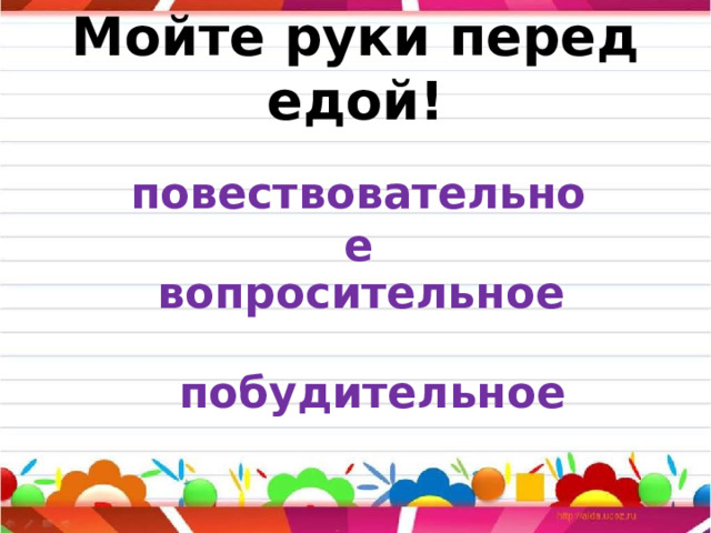 Мойте руки перед едой! повествовательное вопросительное побудительное 