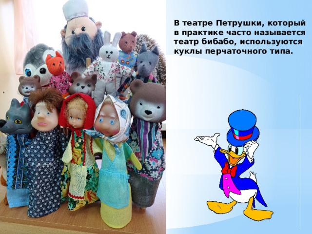 В театре Петрушки, который в практике часто называется театр бибабо, используются куклы перчаточного типа. 