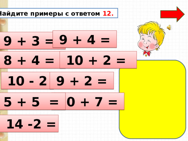 Найдите примеры с ответом 12.   9 + 4 =  9 + 3 =  8 + 4 =  10 + 2 =  10 - 2  9 + 2 =  10 + 7 =  5 + 5 =  14 -2 = 