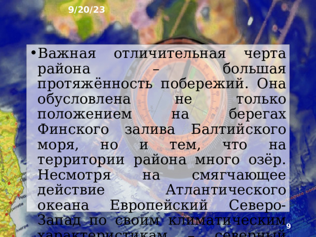 9/20/23 4. Физико-географическое положение Район располага­ется примерно между 56º и 61,5ºс.ш. Форма района до­вольно компактная: с севера на юг он простирается на расстояние около 600 км, а с запада на восток – на 500 км. В состав Европейского Северо-Запада включена и отрезанная от основной территории страны Калинин­градская область.  