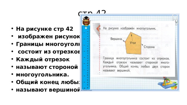 стр 42 На рисунке стр 42  изображен рисунок. Границы многоуголника  состоит из отрезков. Каждый отрезок называют стороной многоугольника. Общий конец любых двух сторон называют вершиной. 