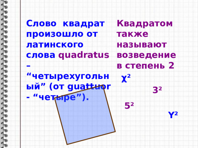 5² Слово квадрат произошло от латинского слова quadratus – “четырехугольный” (от guattuor - “четыре”). Квадратом также называют возведение в степень 2 χ ² 3² Y² 