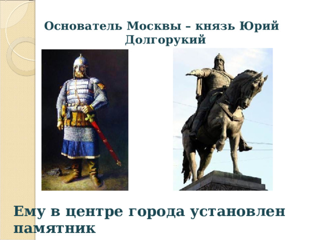 Основатель Москвы – князь Юрий Долгорукий Ему в центре города установлен памятник  