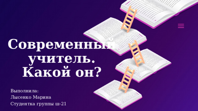Современный учитель. Какой он? Выполнила: Лысенко Марина Студентка группы ш-21 