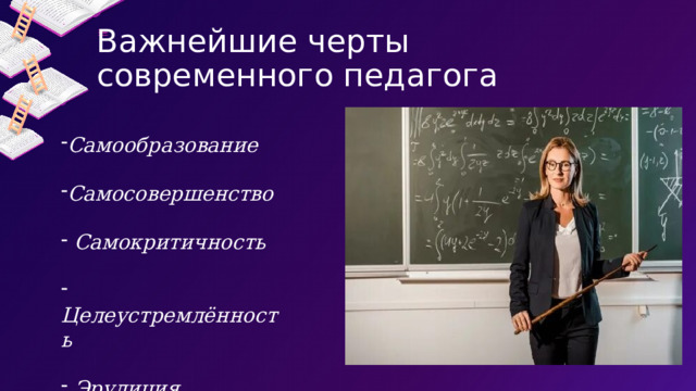 Важнейшие черты современного педагога Самообразование  Самосовершенство   Самокритичность   Целеустремлённость   Эрудиция 