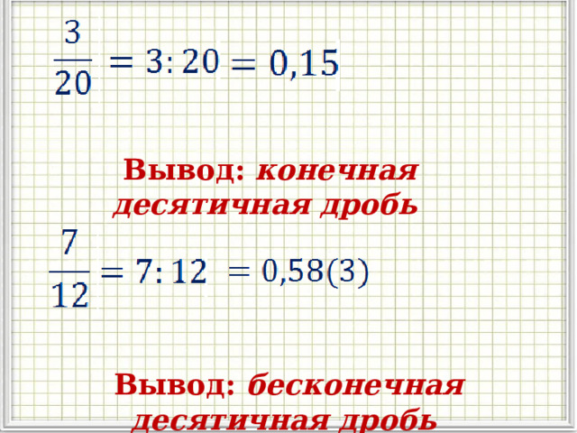 Вывод:  конечная десятичная дробь Вывод: бесконечная десятичная дробь 