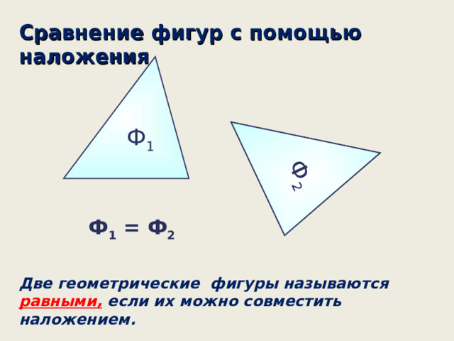 Ф 2 Ф 2 Сравнение фигур с помощью наложения Ф 1 Ф 1 = Ф 2 Две геометрические фигуры называются равными, если их можно совместить наложением. 