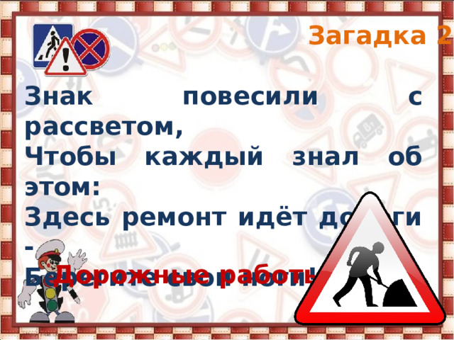 Загадка 2 Знак повесили с рассветом, Чтобы каждый знал об этом: Здесь ремонт идёт дороги - Берегите свои ноги! Дорожные работы 