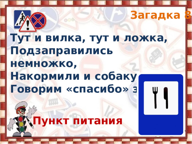Загадка 8 Тут и вилка, тут и ложка, Подзаправились немножко, Накормили и собаку… Говорим «спасибо» знаку. Пункт питания 