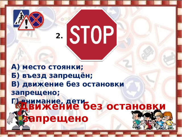 2. А) место стоянки; Б) въезд запрещён; В) движение без остановки запрещено; Г) внимание, дети. Движение без остановки  запрещено 