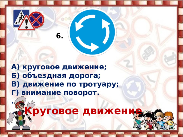 6. А) круговое движение; Б) объездная дорога; В) движение по тротуару; Г) внимание поворот. . Круговое движение  