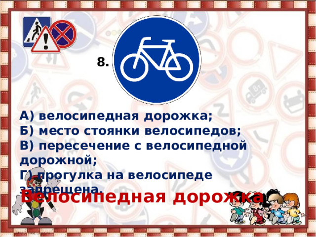 8. А) велосипедная дорожка; Б) место стоянки велосипедов; В) пересечение с велосипедной дорожной; Г) прогулка на велосипеде запрещена. Велосипедная дорожка  