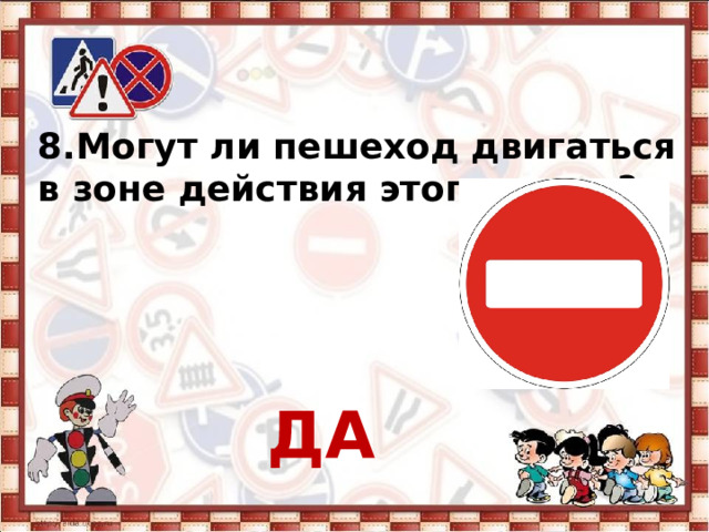 8. Могут ли пешеход двигаться в зоне действия этого знака?     ДА 