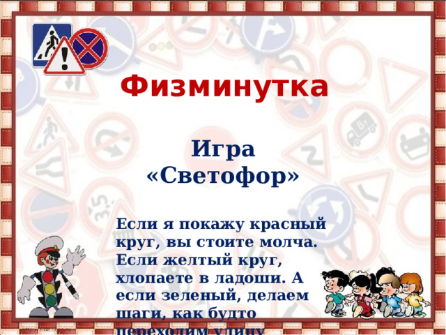Физминутка   Игра «Светофор»  Если я покажу красный круг, вы стоите молча. Если желтый круг, хлопаете в ладоши. А если зеленый, делаем шаги, как будто переходим улицу 