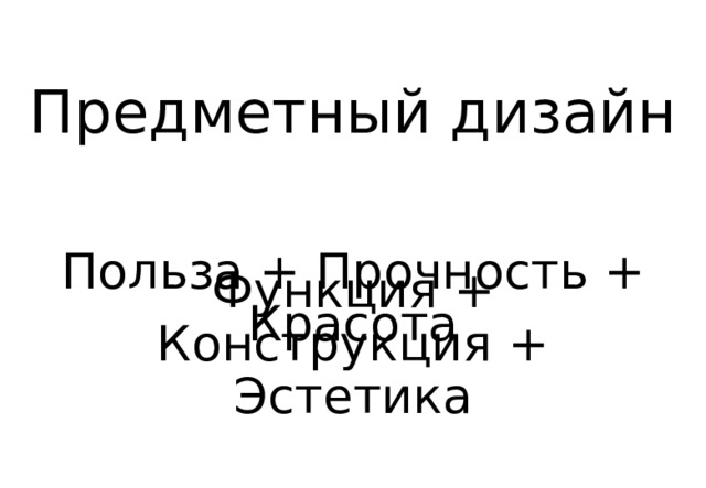 Предметный дизайн Польза + Прочность + Красота Функция + Конструкция + Эстетика 