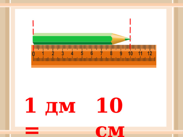 1 дм = 10 см 