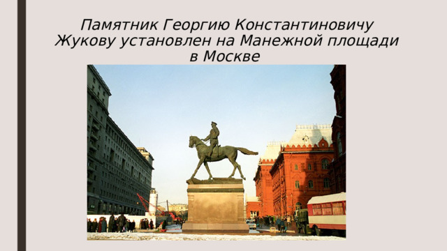 Памятник Георгию Константиновичу Жукову установлен на Манежной площади в Москве  8 мая 1995 г.  