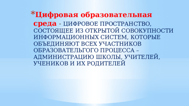 Цифровая образовательная среда - ЦИФРОВОЕ ПРОСТРАНСТВО, СОСТОЯЩЕЕ ИЗ ОТКРЫТОЙ СОВОКУПНОСТИ ИНФОРМАЦИОННЫХ СИСТЕМ, КОТОРЫЕ ОБЪЕДИНЯЮТ ВСЕХ УЧАСТНИКОВ ОБРАЗОВАТЕЛЬГОГО ПРОЦЕССА – АДМИНИСТРАЦИЮ ШКОЛЫ, УЧИТЕЛЕЙ, УЧЕНИКОВ И ИХ РОДИТЕЛЕЙ 