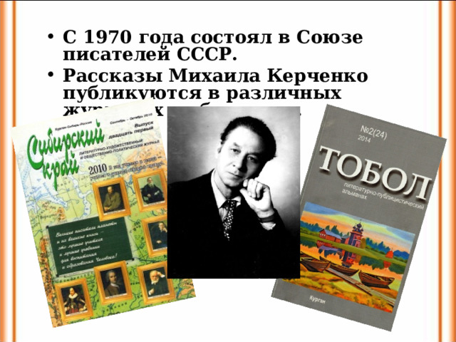 С 1970 года состоял в Союзе писателей СССР. Рассказы Михаила Керченко публикуются в различных журналах и сборниках.  