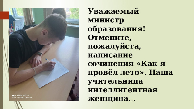 Уважаемый министр образования! Отмените, пожалуйста, написание сочинения «Как я провёл лето». Наша учительница интеллигентная женщина … 