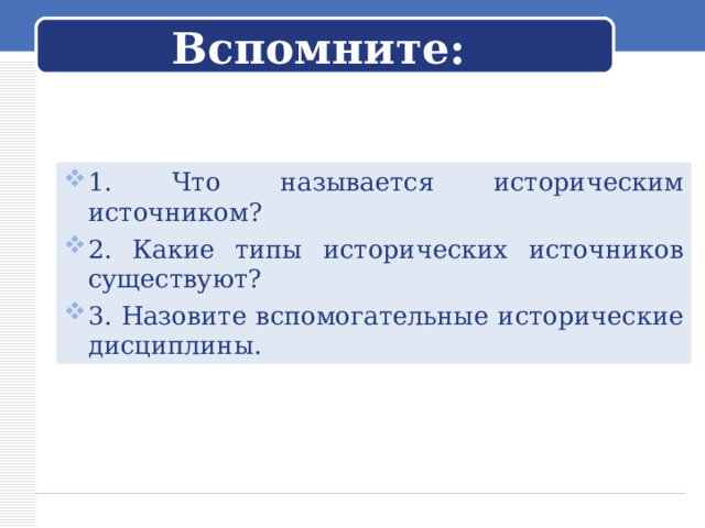 Вспомните: 1. Что называется историческим источником? 2. Какие типы исторических источников существуют? 3. Назовите вспомогательные исторические дисциплины.  