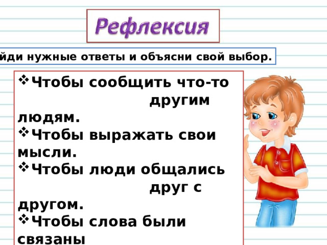 Найди нужные ответы и объясни свой выбор. Чтобы сообщить что-то  другим людям. Чтобы выражать свои мысли. Чтобы люди общались  друг с другом. Чтобы слова были связаны  друг с другом. Чтобы обдумывать свои  мысли. 